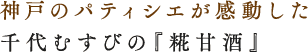 神戸のパティシエが感動した千代むすびの『糀甘酒』