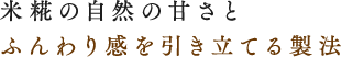 米麹の自然の甘さとふんわり感を引き立てる製法