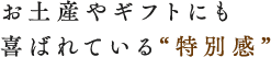 お土産やギフトにも喜ばれている特別感